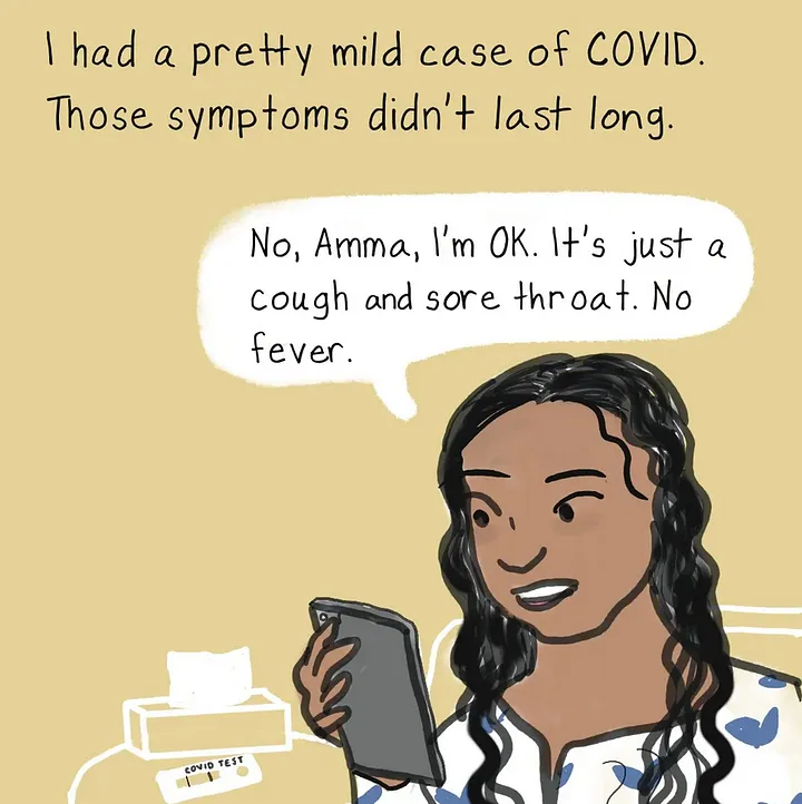 Cartoony art of Deepa, a person with long, curly black hair and deep brown skin, holds a mug and talks into a phone. A tissue box and positive COVID test sit on side table. Text: I had a pretty mild case of COVID. Those symptoms didn’t last long. Deepa says: “No, Amma. It’s just cough and sore throat. No fever.”