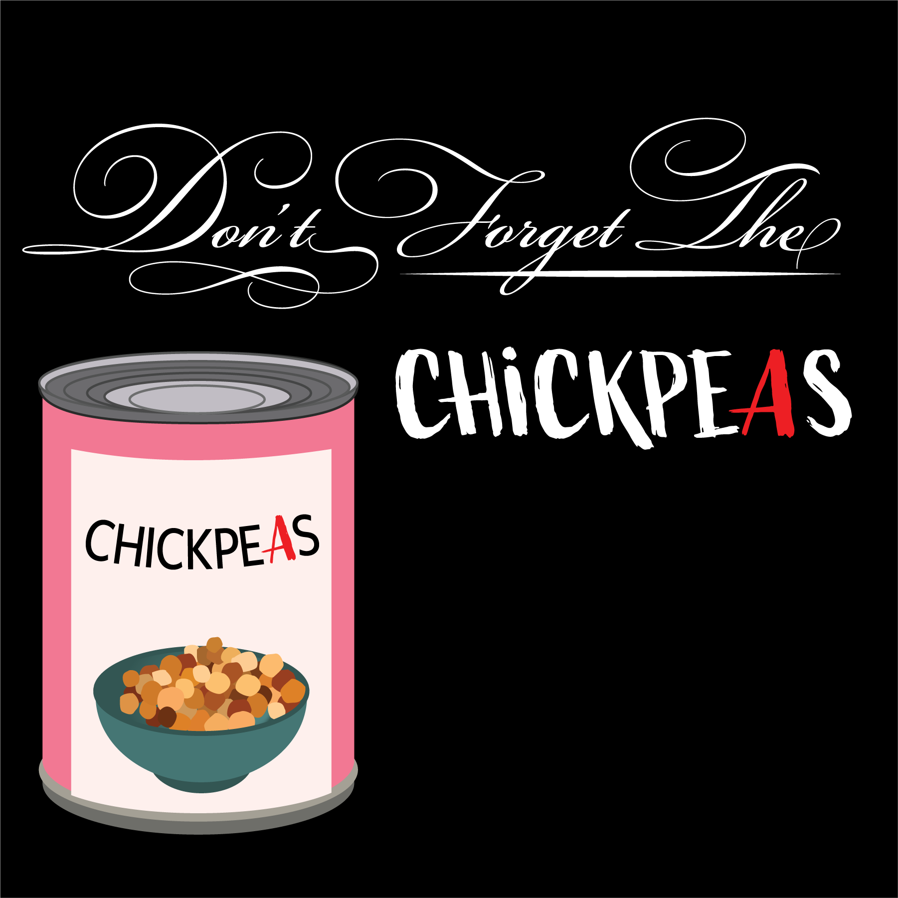 Don't Forget the Chickpeas logo: Black square logo with the words "Don't Forget the Chickpeas" in white text, the first three words in a fancy curly font while the word "chickpeas" is in a more informal font, with the letter A in red. There is also a cartoony graphic of a can of chickpeas, where the A in "chickpeas" is again red.