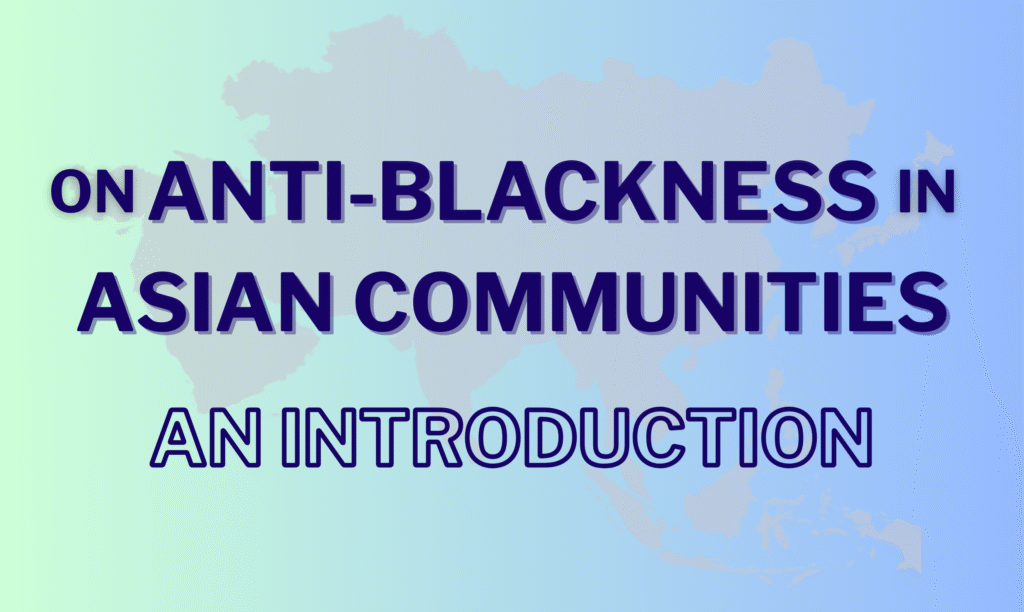 Graphic with a gradient from light green to light blue with a gray map of Asia in the background. The text "On anti-Blackness in Asian communities: An introduction" is superimposed over the map in all caps.