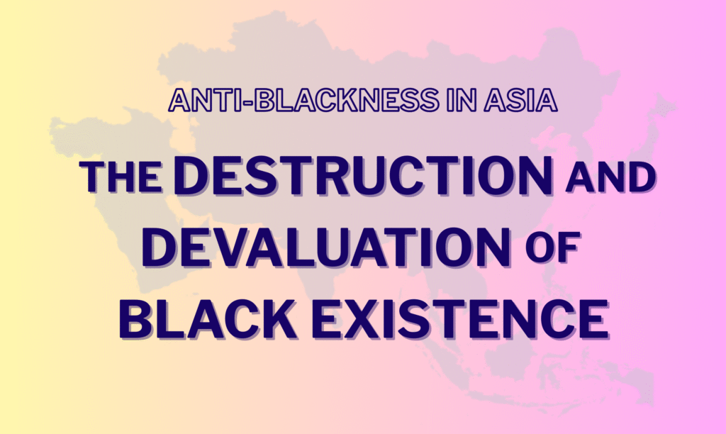 Graphic with a gradient from light yellow to light pink with a very transparent map of Asia in the background. The text "Anti-Blackness in Asia: The Destruction and Devaluation of Black Existence" is superimposed over the map in all caps.