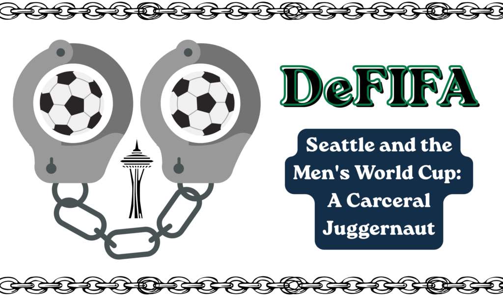 Header graphic with chains at the top and bottom borders. The main text reads, "De-FIFA. Seattle and the Men's World Cup: A Carceral Juggernaut". Cartoony digital art on the sides shows a pair of handcuffs with soccer balls in the holes, and Seattle's Space Needle off in the distance